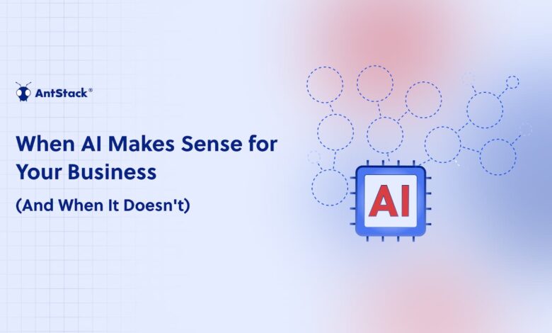 When AI Makes Sense (And When It Doesn't) for Your Business